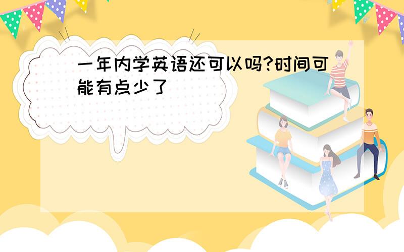 一年内学英语还可以吗?时间可能有点少了