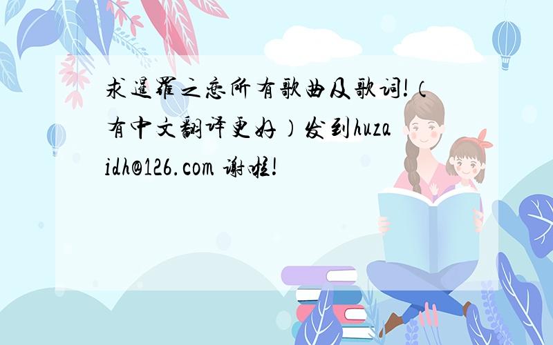 求暹罗之恋所有歌曲及歌词!（有中文翻译更好）发到huzaidh@126.com 谢啦!