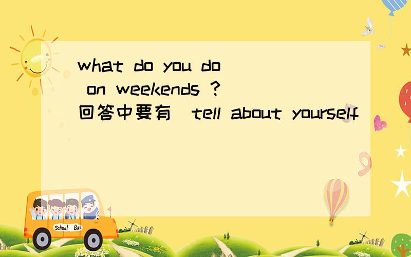 what do you do on weekends ?回答中要有(tell about yourself)