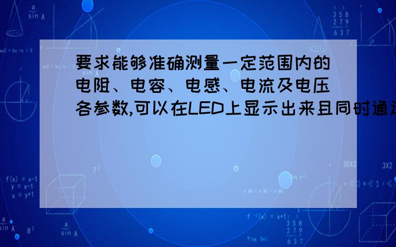 要求能够准确测量一定范围内的电阻、电容、电感、电流及电压各参数,可以在LED上显示出来且同时通过显示和语音播报的方式将测量结果告诉用户,具有一定的智能性.