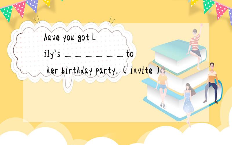 have you got Lily's ______to her birthday party.(invite)