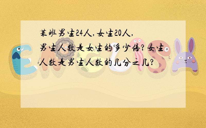 某班男生24人,女生20人,男生人数是女生的多少倍?女生人数是男生人数的几分之几?