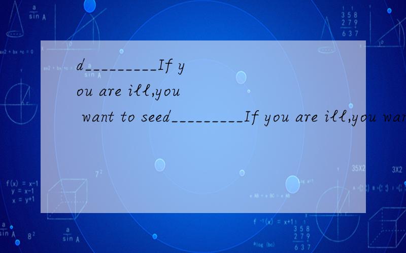 d_________If you are ill,you want to seed_________If you are ill,you want to see me.