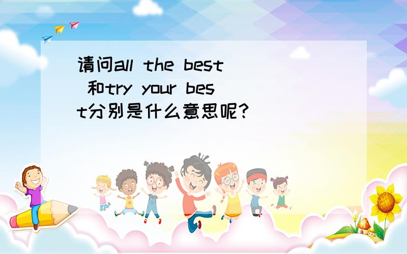 请问all the best 和try your best分别是什么意思呢?