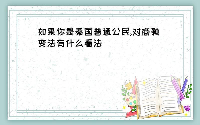 如果你是秦国普通公民,对商鞅变法有什么看法