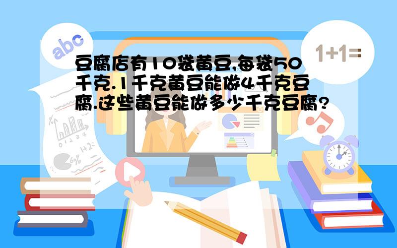 豆腐店有10袋黄豆,每袋50千克.1千克黄豆能做4千克豆腐.这些黄豆能做多少千克豆腐?