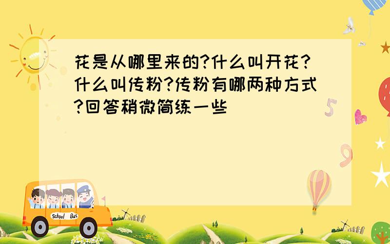 花是从哪里来的?什么叫开花?什么叫传粉?传粉有哪两种方式?回答稍微简练一些