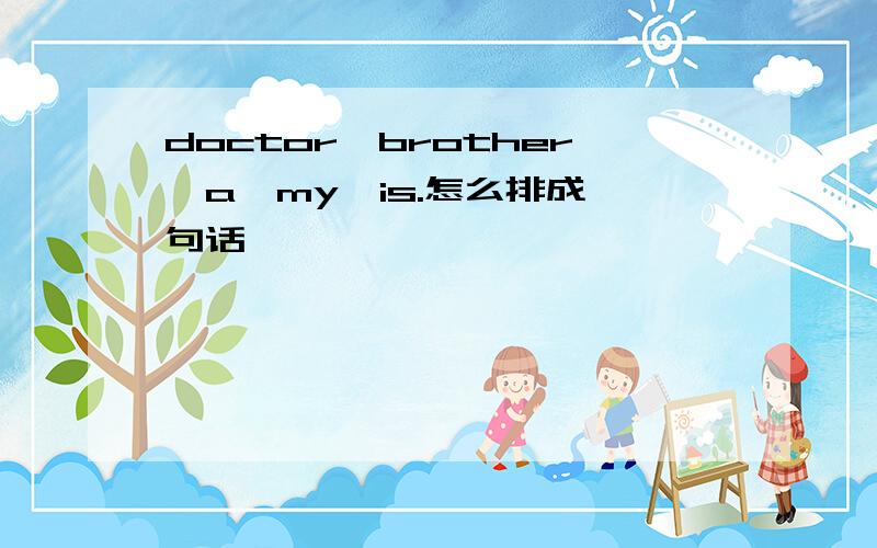 doctor,brother,a,my,is.怎么排成一句话