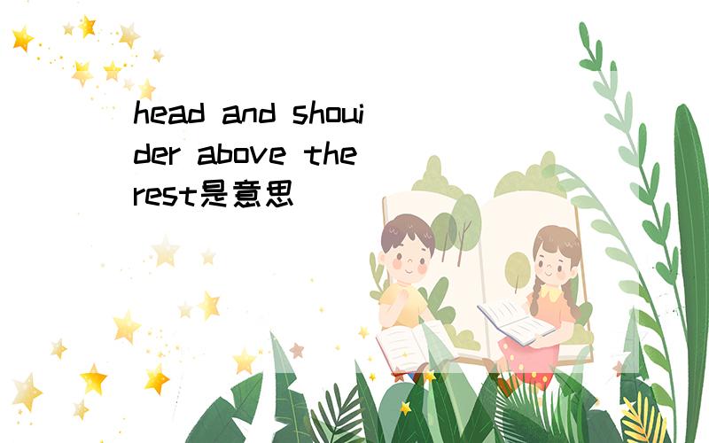 head and shouider above the rest是意思