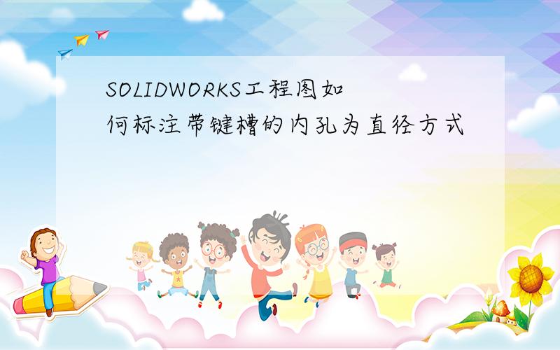 SOLIDWORKS工程图如何标注带键槽的内孔为直径方式