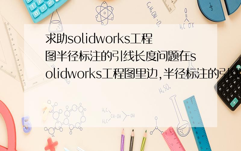 求助solidworks工程图半径标注的引线长度问题在solidworks工程图里边,半径标注的引线要引到半径圆心处,半径值很大时引线很长,影响出图的美观,请问怎么设置才能将那个引线去掉,就像Auto CAD中