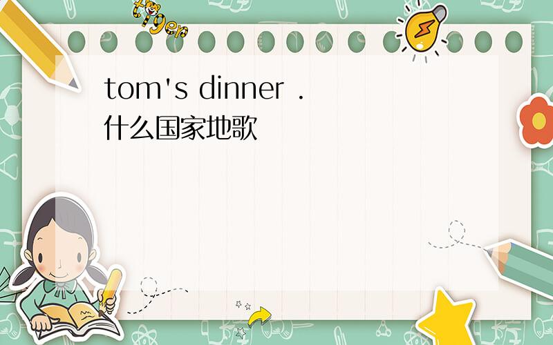 tom's dinner .什么国家地歌