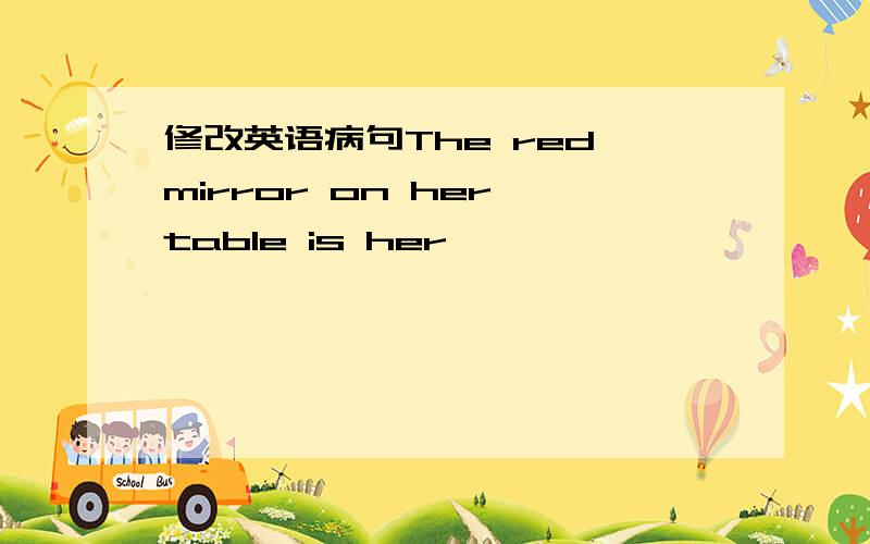 修改英语病句The red mirror on her table is her