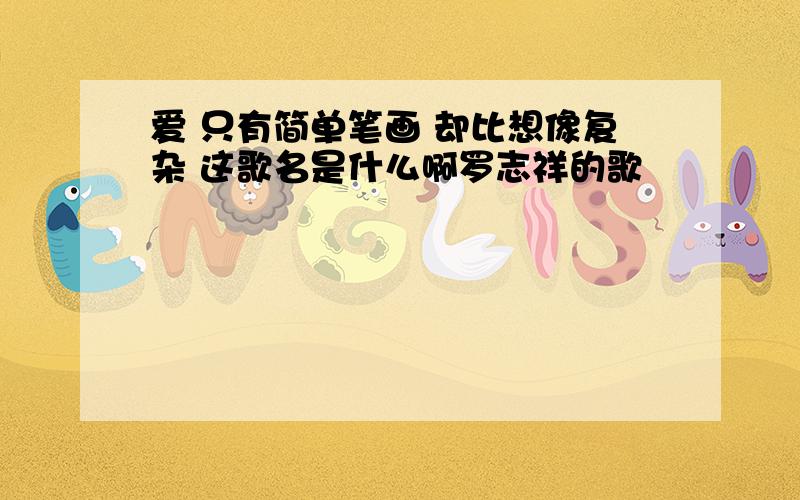 爱 只有简单笔画 却比想像复杂 这歌名是什么啊罗志祥的歌