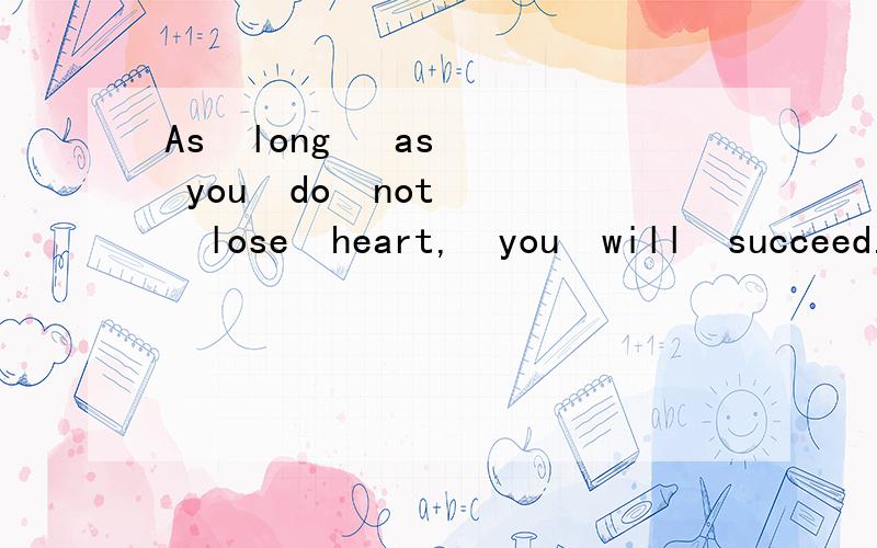As  long   as  you  do  not   lose  heart,  you  will  succeed.翻译一下吧顺便说说as的用法