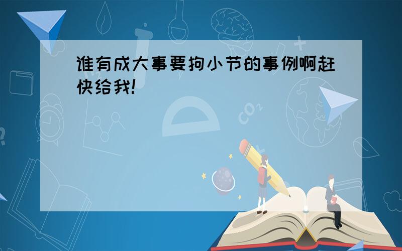 谁有成大事要拘小节的事例啊赶快给我!