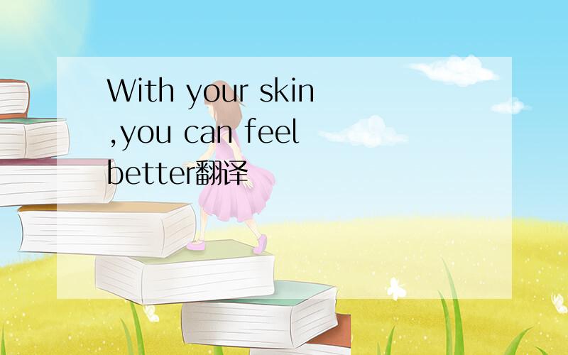 With your skin,you can feel better翻译