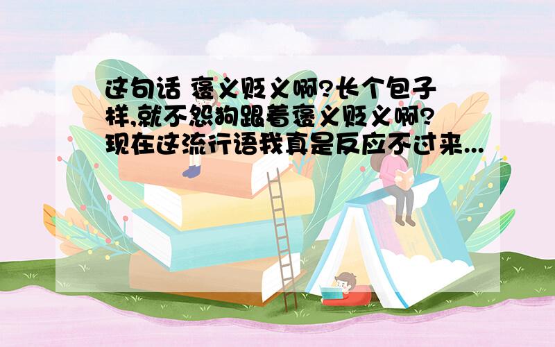 这句话 褒义贬义啊?长个包子样,就不怨狗跟着褒义贬义啊?现在这流行语我真是反应不过来...