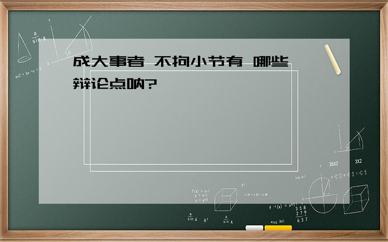 成大事者 不拘小节有 哪些 辩论点呐?