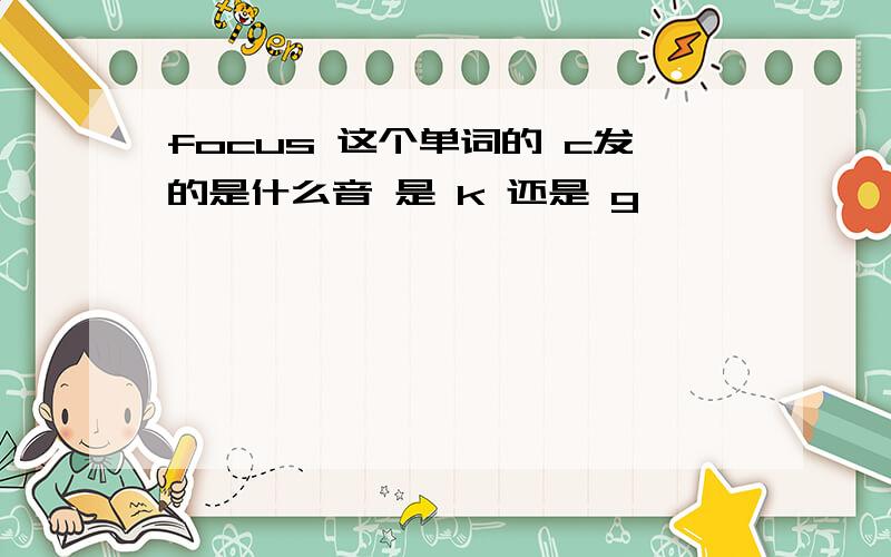 focus 这个单词的 c发的是什么音 是 k 还是 g