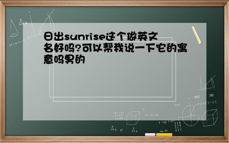 日出sunrise这个做英文名好吗?可以帮我说一下它的寓意吗男的