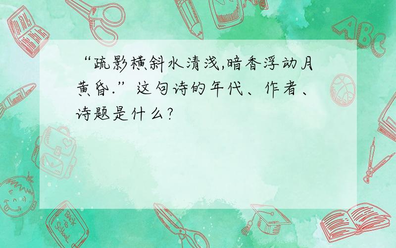 “疏影横斜水清浅,暗香浮动月黄昏.”这句诗的年代、作者、诗题是什么?