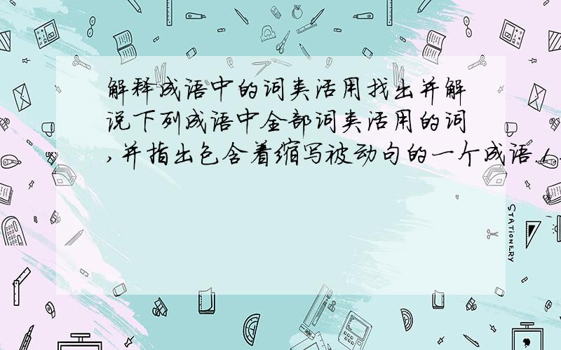 解释成语中的词类活用找出并解说下列成语中全部词类活用的词,并指出包含着缩写被动句的一个成语.1.顾盼自雄2,食不甘味3.荷枪实弹4.瓦釜雷鸣5.颐指气使6.弱肉强食7.党同伐异.8.走马观花说