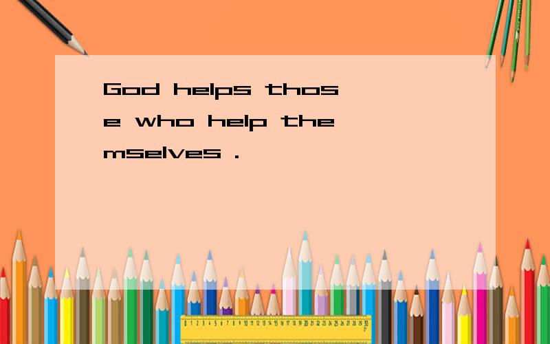 God helps those who help themselves .