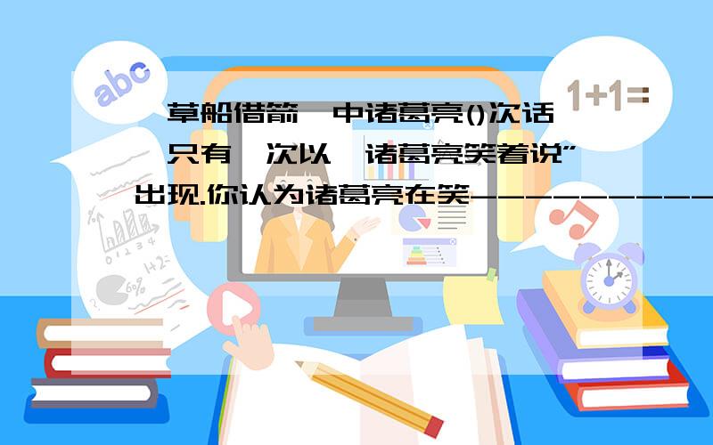 《草船借箭》中诸葛亮()次话,只有一次以