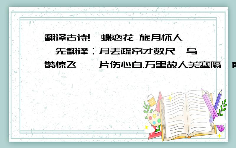 翻译古诗!《蝶恋花 旅月怀人》先翻译：月去疏帘才数尺,乌鹊惊飞,一片伤心白.万里故人关塞隔,南楼谁弄梅花笛? 　　蟋蟀灯前欺病客,清影徘徊,欲睡何由得?墙角芭蕉风瑟瑟,生憎遮掩窗儿黑.