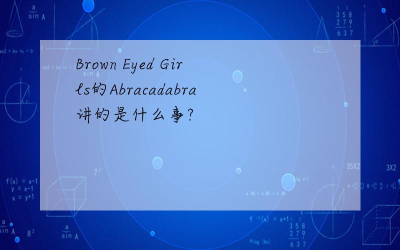 Brown Eyed Girls的Abracadabra讲的是什么事?