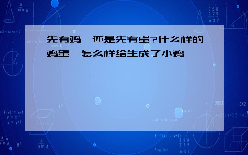 先有鸡,还是先有蛋?什么样的鸡蛋,怎么样给生成了小鸡