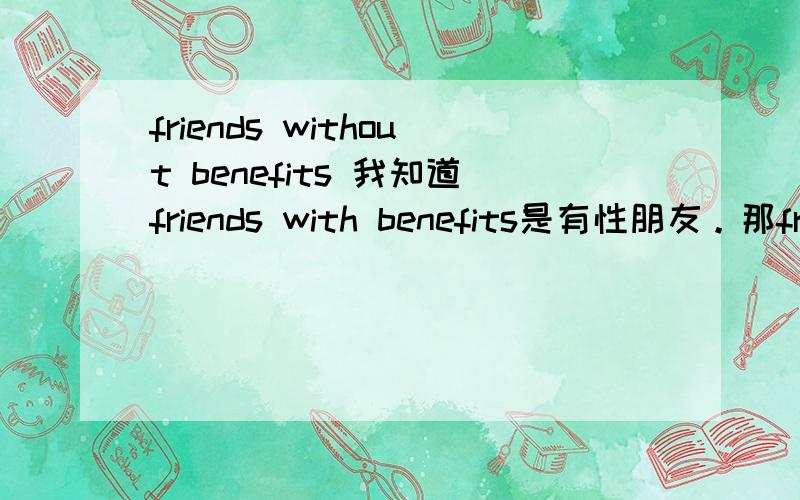 friends without benefits 我知道friends with benefits是有性朋友。那friends without benefits 是不是无性朋友？