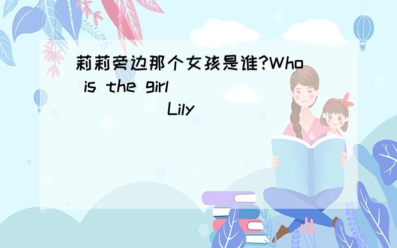 莉莉旁边那个女孩是谁?Who is the girl ( ) ( ) Lily