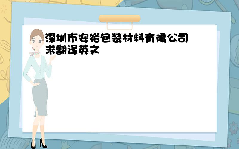 深圳市安裕包装材料有限公司 求翻译英文