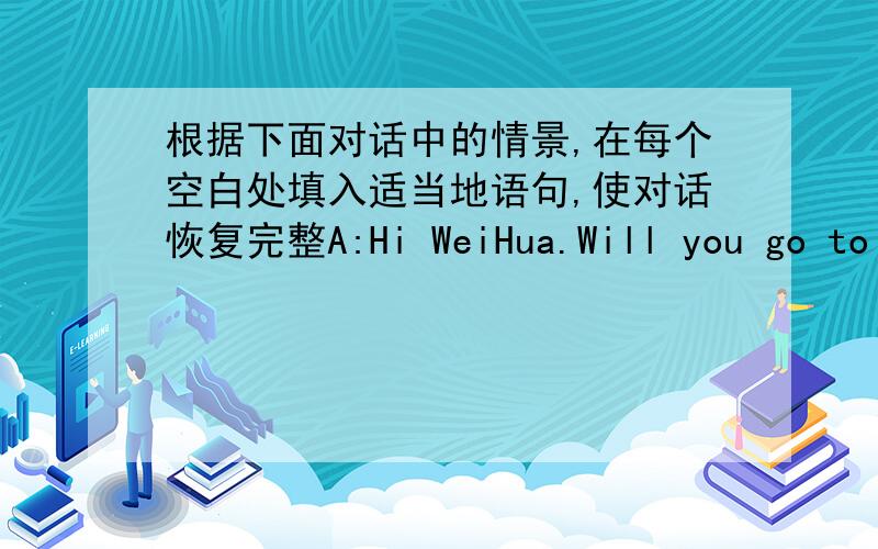 根据下面对话中的情景,在每个空白处填入适当地语句,使对话恢复完整A:Hi WeiHua.Will you go to LiLei's birthday party this weekend?B:____And you?A:Me,too.But this is my first time to go to a party in China.______B:You can wear