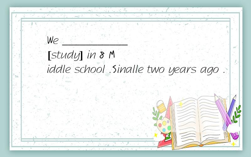 We ___________[study] in 8 Middle school .Sinalle two years ago .