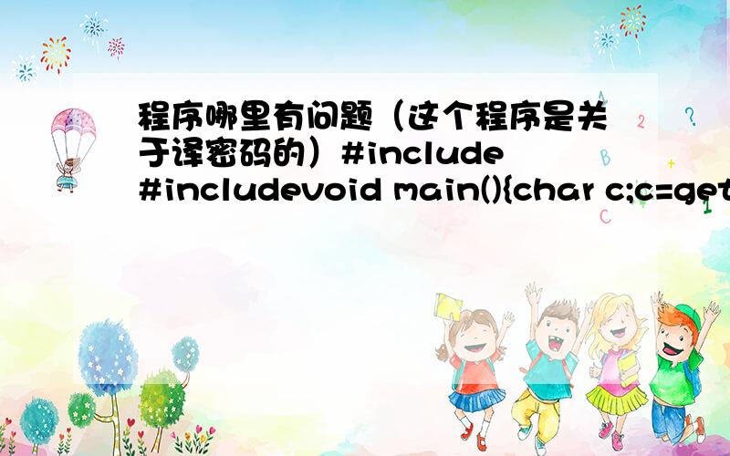 程序哪里有问题（这个程序是关于译密码的）#include#includevoid main(){char c;c=getchar();while(c!='\n'){if((c>='a'&&c='A'&&c='W'&&c='w'&&c