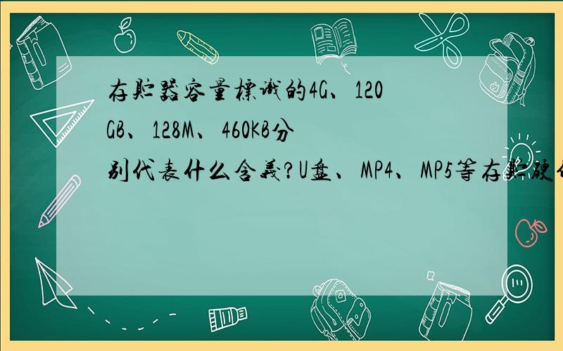 存贮器容量标识的4G、120GB、128M、460KB分别代表什么含义?U盘、MP4、MP5等存贮硬件的标志是如何定义的?