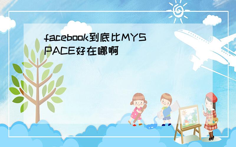 facebook到底比MYSPACE好在哪啊