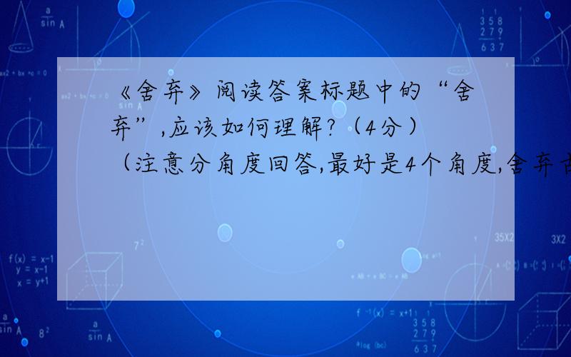 《舍弃》阅读答案标题中的“舍弃”,应该如何理解?（4分）（注意分角度回答,最好是4个角度,舍弃古希腊的佛里几亚国葛第士以非常巧妙的方法,在战车的轭(e)上打了一串结.他预言：谁能打