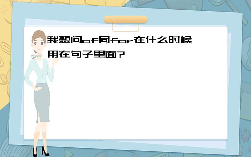 我想问of同for在什么时候用在句子里面?