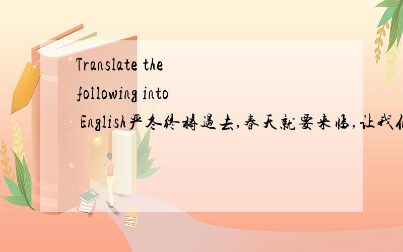 Translate the following into English严冬终将过去,春天就要来临,让我们坚定信心,加强合作,共同推动世界经济新一轮增长.