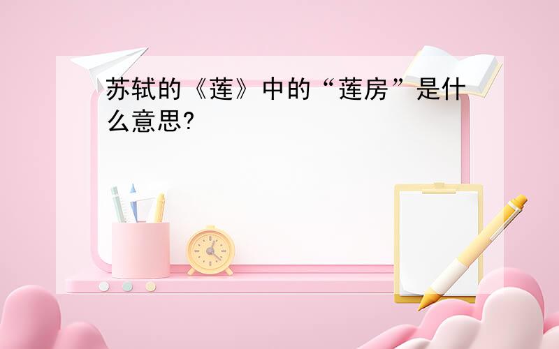 苏轼的《莲》中的“莲房”是什么意思?