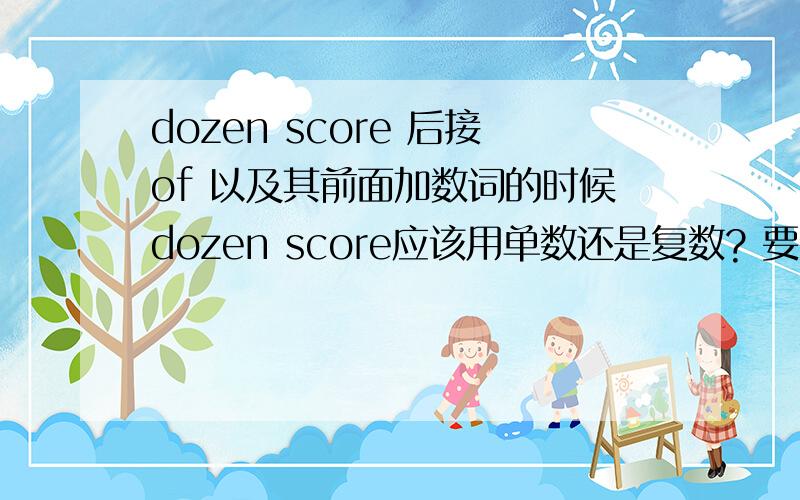 dozen score 后接of 以及其前面加数词的时候dozen score应该用单数还是复数? 要全面回答 跪谢