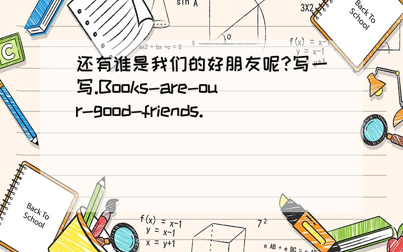 还有谁是我们的好朋友呢?写一写.Books-are-our-good-friends.