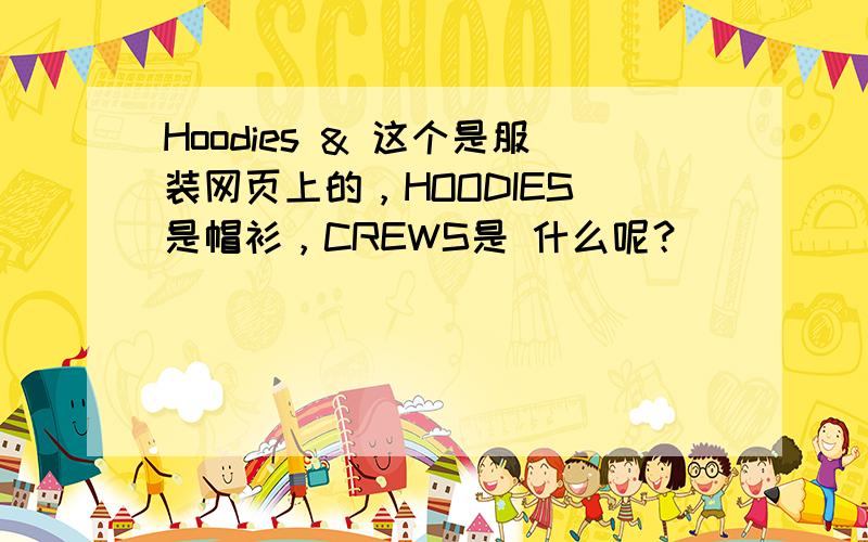 Hoodies & 这个是服装网页上的，HOODIES 是帽衫，CREWS是 什么呢？