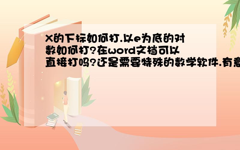 X的下标如何打.以e为底的对数如何打?在word文档可以直接打吗?还是需要特殊的数学软件.有意者可以多提供其他数学符号的打法,