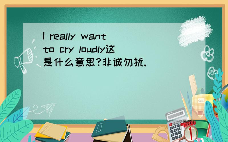 I really want to cry loudly这是什么意思?非诚勿扰.