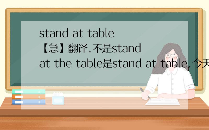 stand at table【急】翻译.不是stand at the table是stand at table.今天晚上必须得出答案.